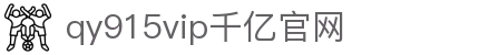 qy千亿-千亿(国际)唯一官方网站